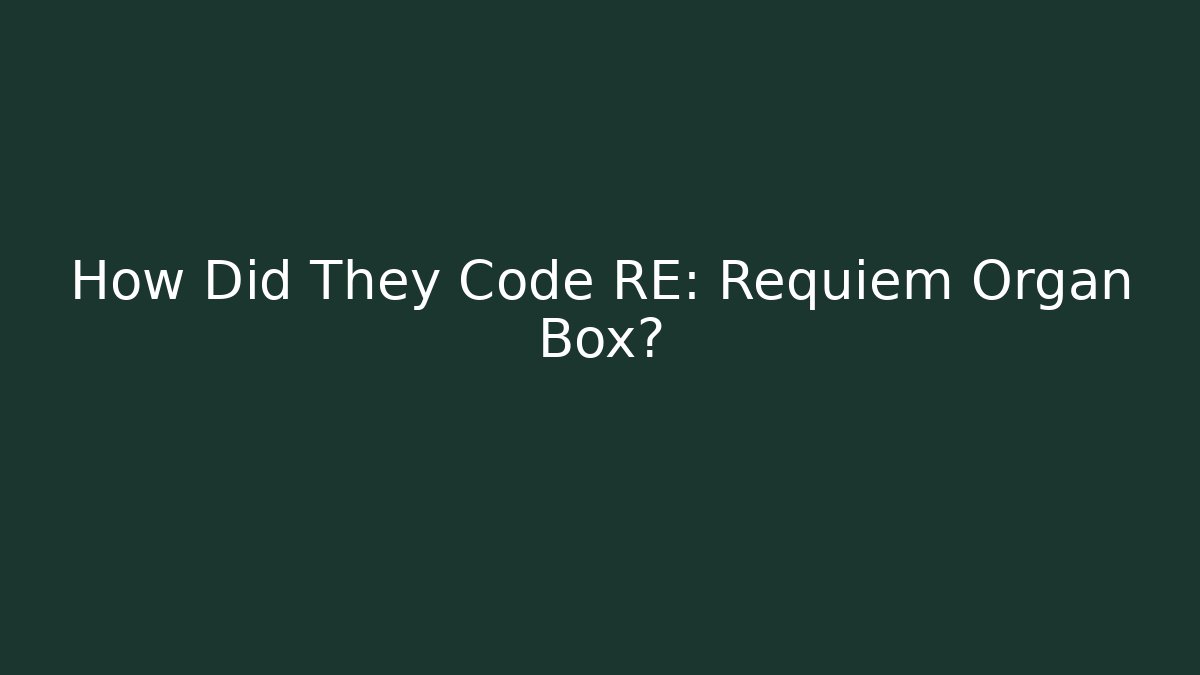 How Did They Code RE: Requiem Organ Box?