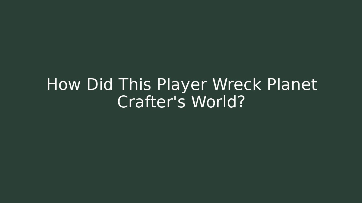 How Did This Player Wreck Planet Crafter's World? - The Family Holidays