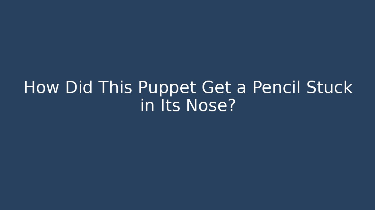 How Did This Puppet Get a Pencil Stuck in Its Nose?