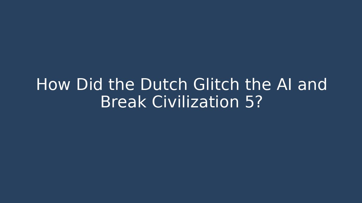How Did the Dutch Glitch the AI and Break Civilization 5?