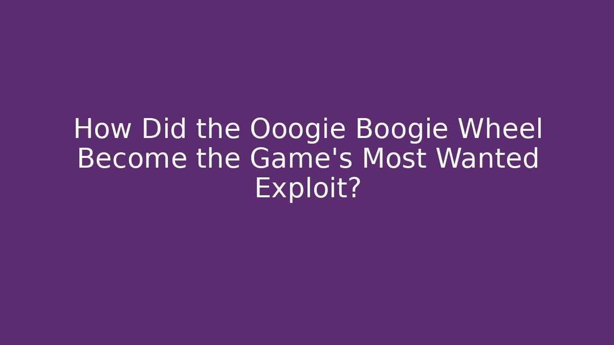 How Did the Ooogie Boogie Wheel Become the Game's Most Wanted Exploit?