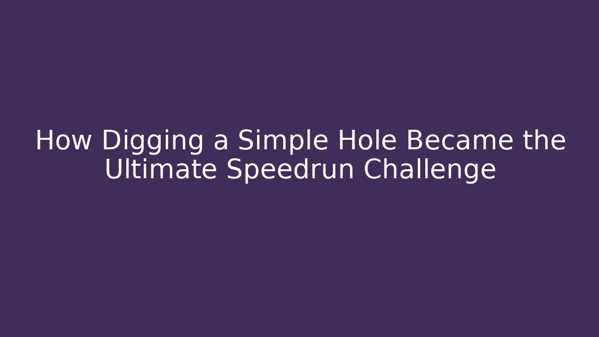 How Digging a Simple Hole Became the Ultimate Speedrun Challenge - The Family Holidays