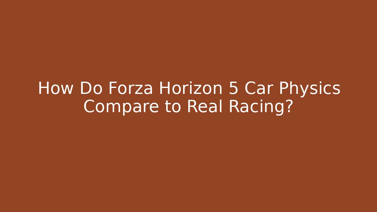 How Do Forza Horizon 5 Car Physics Compare to Real Racing? - The Family Holidays