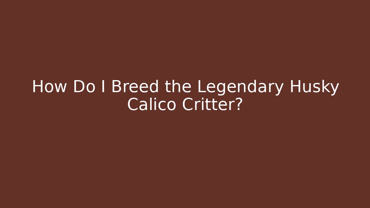 How Do I Breed the Legendary Husky Calico Critter?