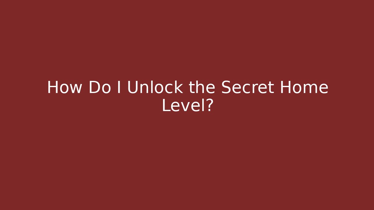 How Do I Unlock the Secret Home Level?