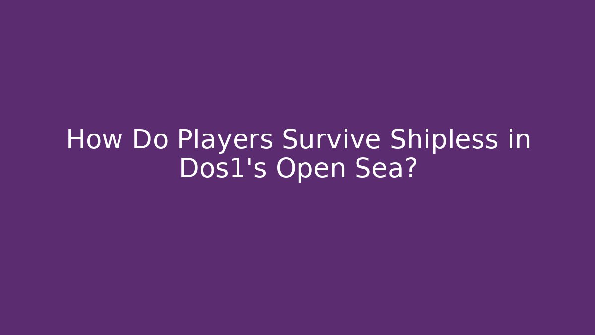How Do Players Survive Shipless in Dos1's Open Sea?