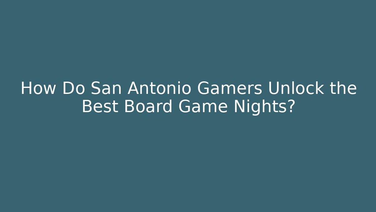 How Do San Antonio Gamers Unlock the Best Board Game Nights?