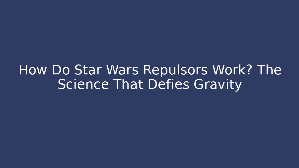 How Do Star Wars Repulsors Work? The Science That Defies Gravity