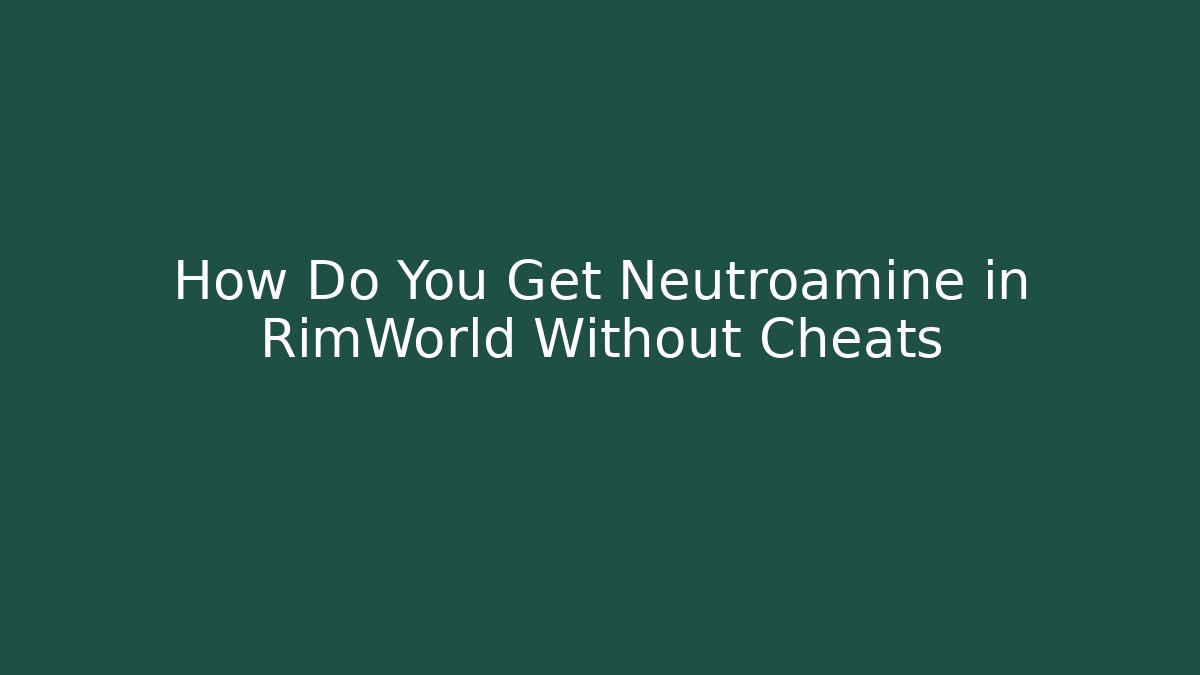 How Do You Get Neutroamine in RimWorld Without Cheats - The Family Holidays