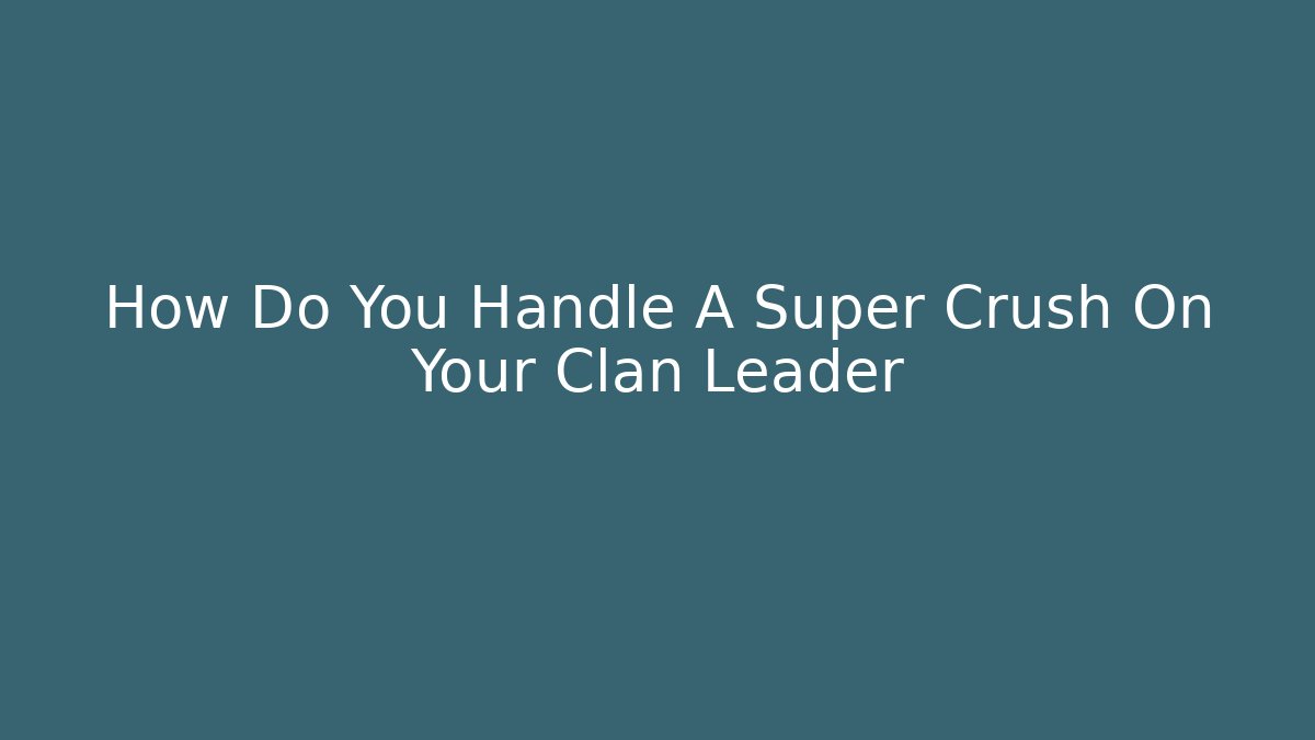 How Do You Handle A Super Crush On Your Clan Leader