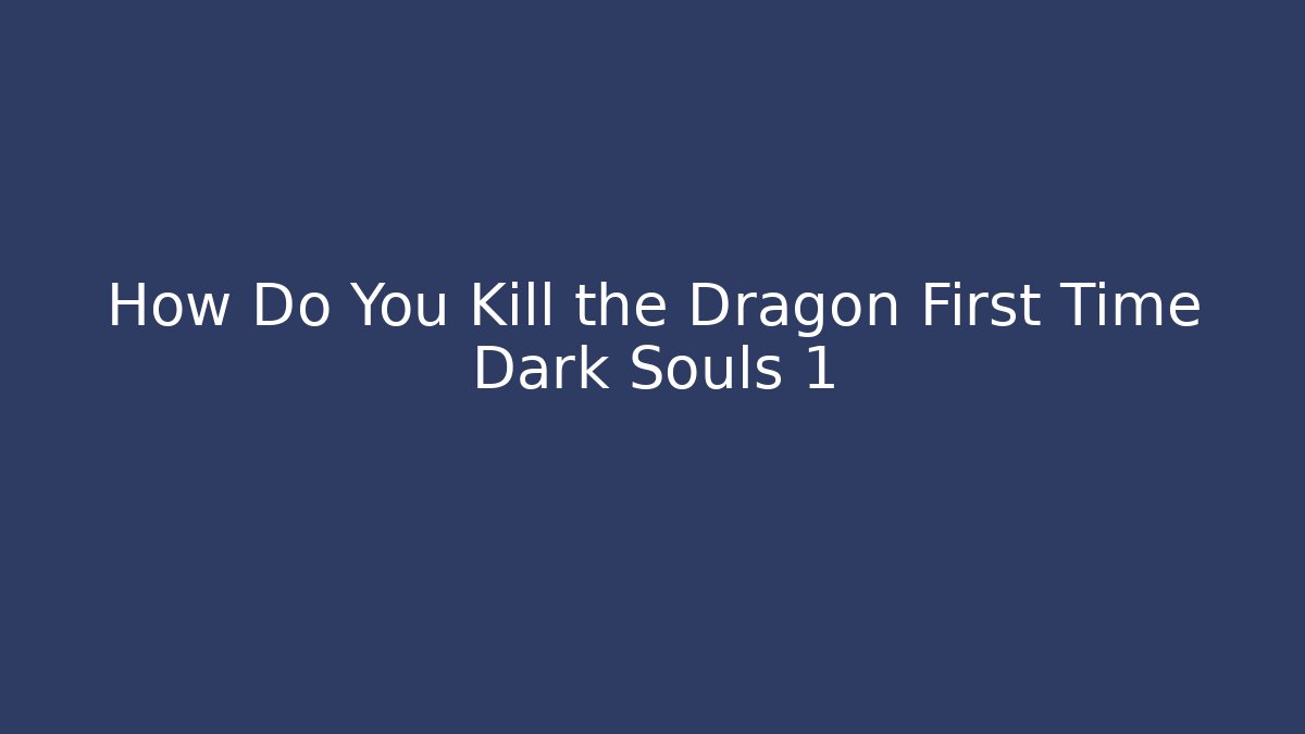 How Do You Kill the Dragon First Time Dark Souls 1