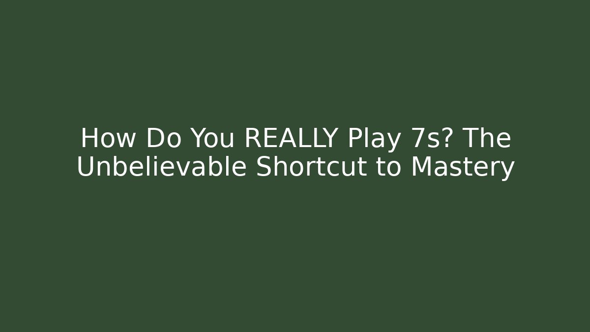 How Do You REALLY Play 7s? The Unbelievable Shortcut to Mastery