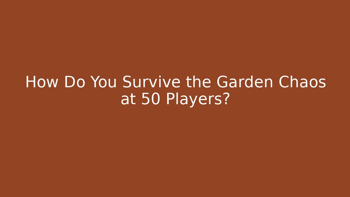 How Do You Survive the Garden Chaos at 50 Players?