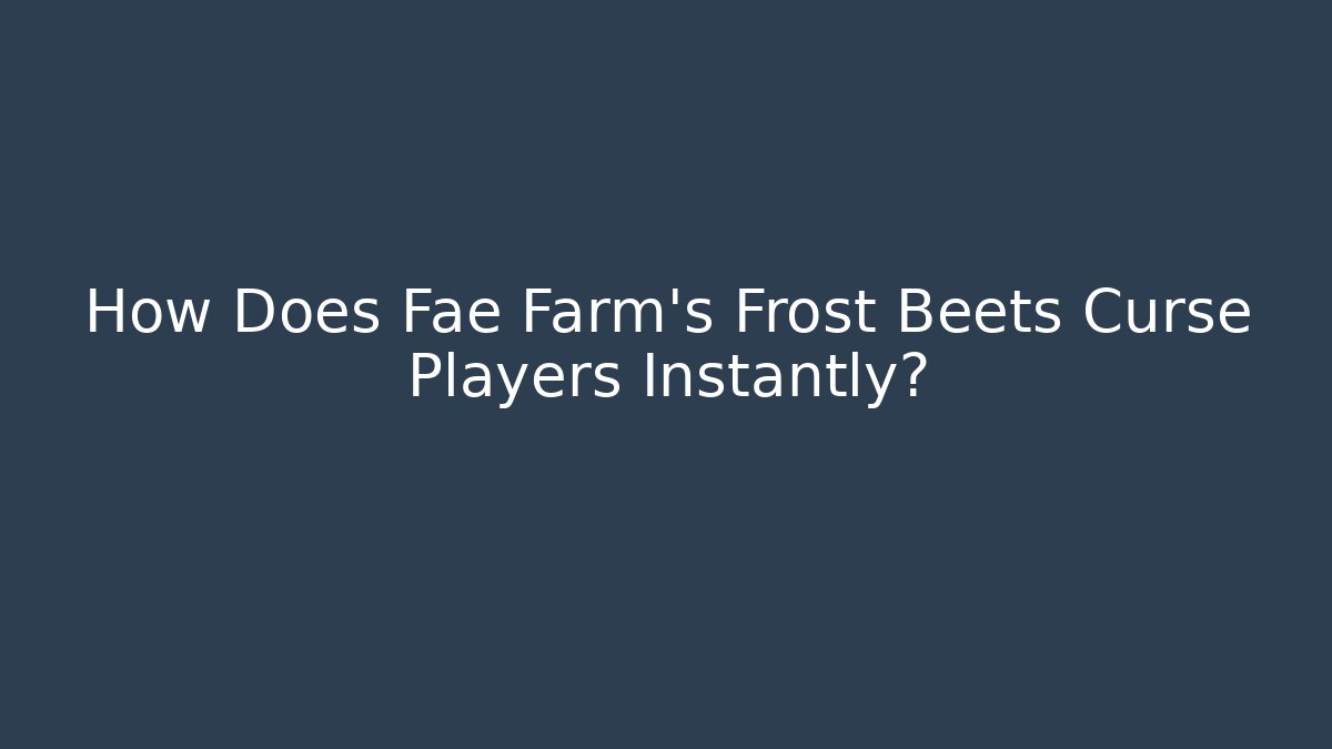 How Does Fae Farm's Frost Beets Curse Players Instantly?