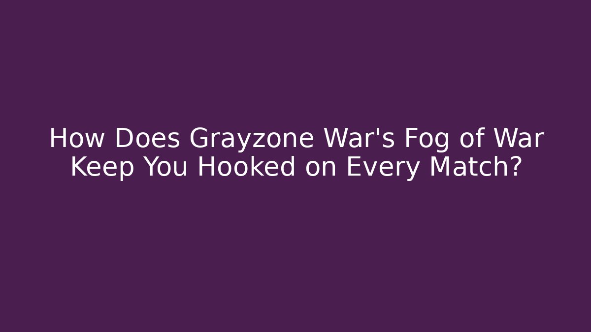 How Does Grayzone War's Fog of War Keep You Hooked on Every Match?