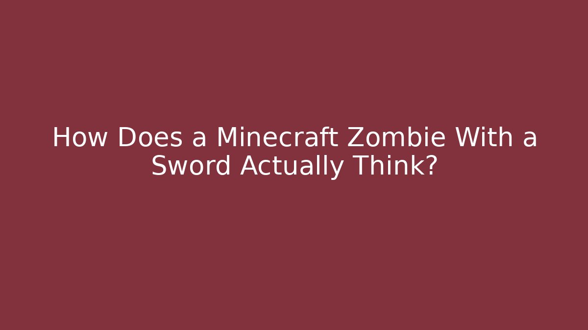 How Does a Minecraft Zombie With a Sword Actually Think?