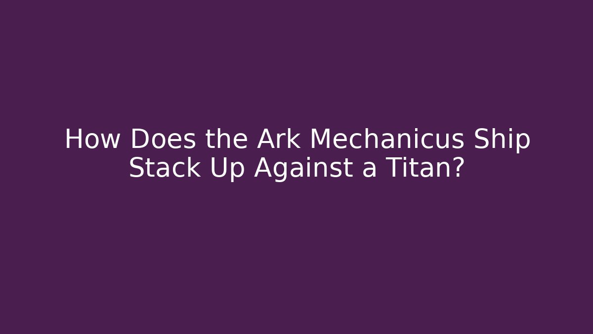 How Does the Ark Mechanicus Ship Stack Up Against a Titan?