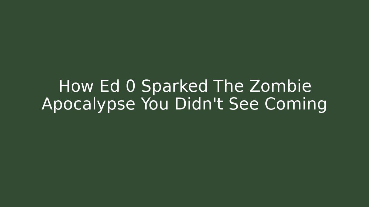 How Ed 0 Sparked The Zombie Apocalypse You Didn't See Coming