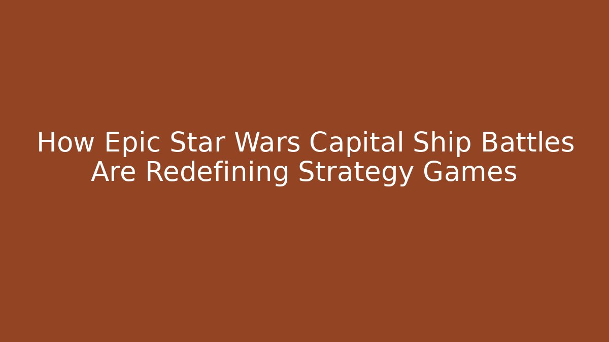 How Epic Star Wars Capital Ship Battles Are Redefining Strategy Games