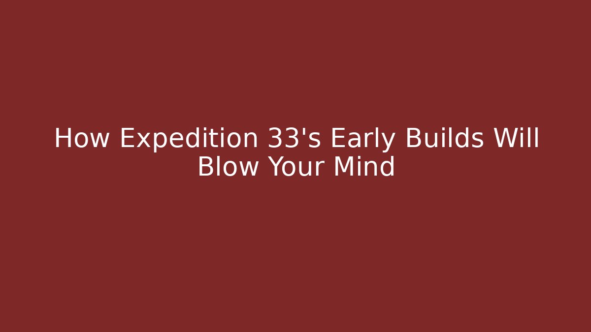 How Expedition 33's Early Builds Will Blow Your Mind