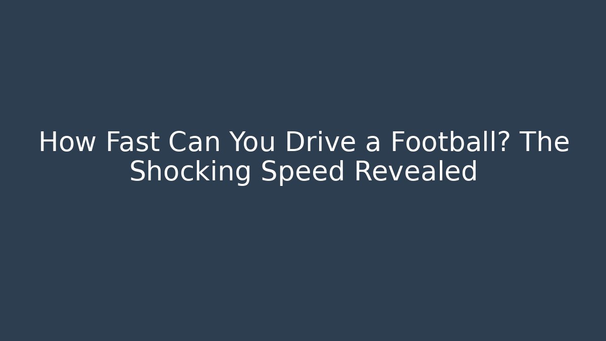 How Fast Can You Drive a Football? The Shocking Speed Revealed