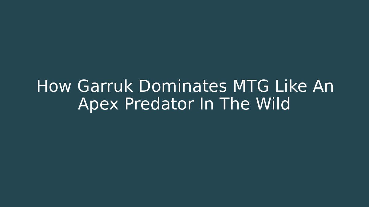 How Garruk Dominates MTG Like An Apex Predator In The Wild