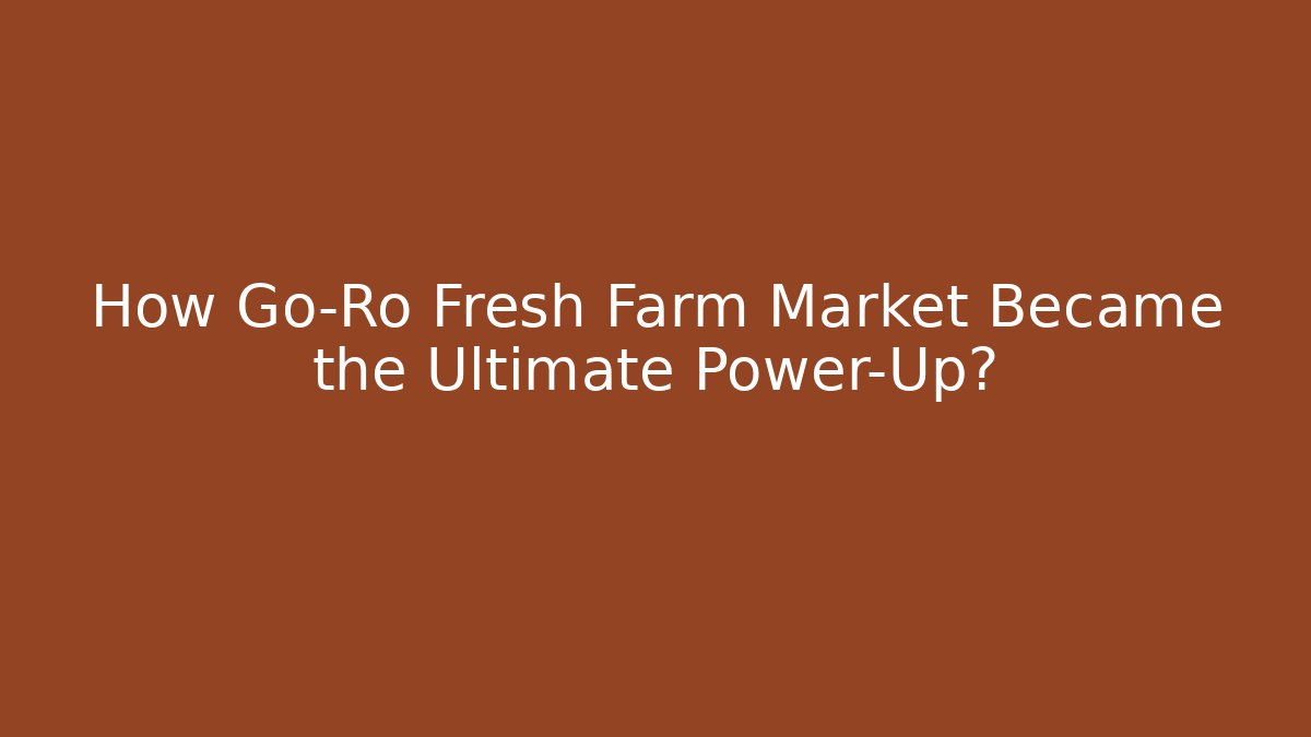 How Go-Ro Fresh Farm Market Became the Ultimate Power-Up?