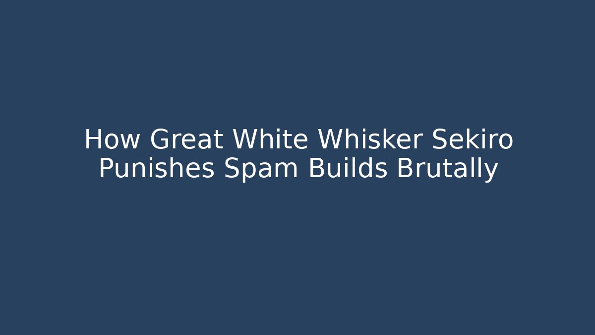 How Great White Whisker Sekiro Punishes Spam Builds Brutally