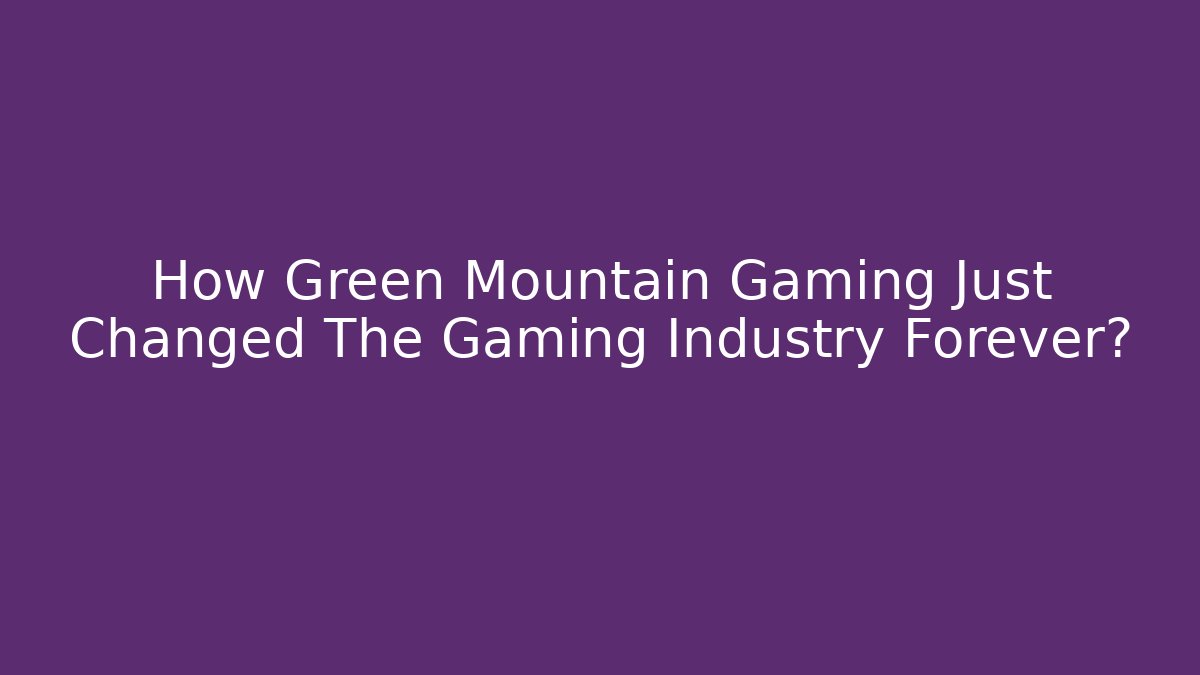 How Green Mountain Gaming Just Changed The Gaming Industry Forever?