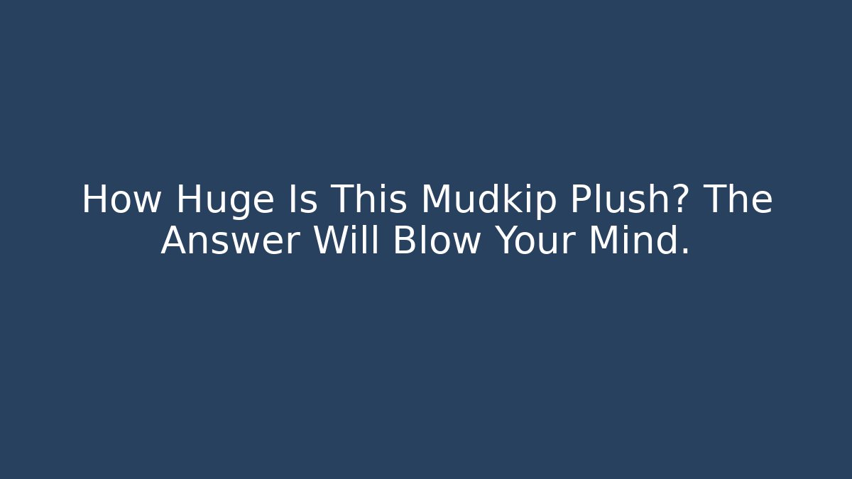 How Huge Is This Mudkip Plush? The Answer Will Blow Your Mind.