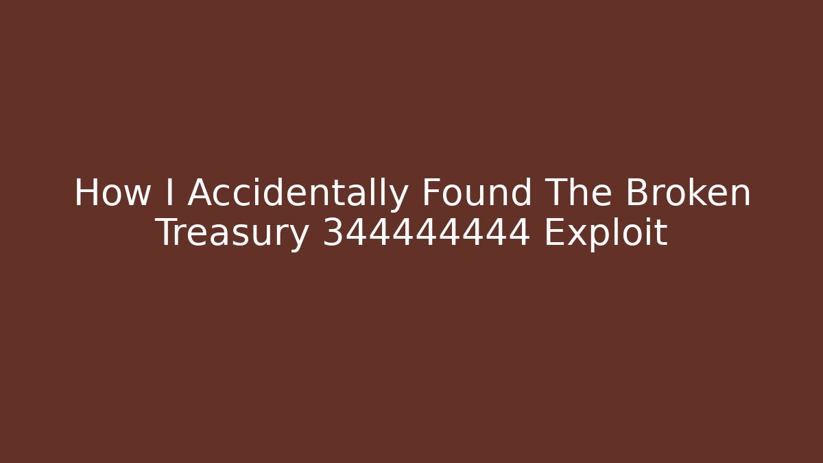 How I Accidentally Found The Broken Treasury 344444444 Exploit - The Family Holidays