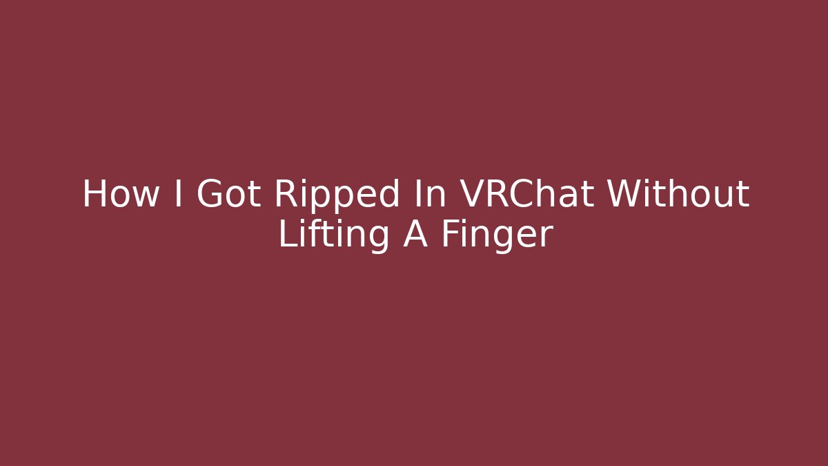 How I Got Ripped In VRChat Without Lifting A Finger