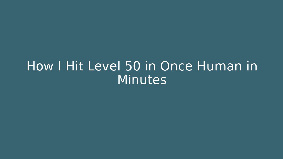 How I Hit Level 50 in Once Human in Minutes