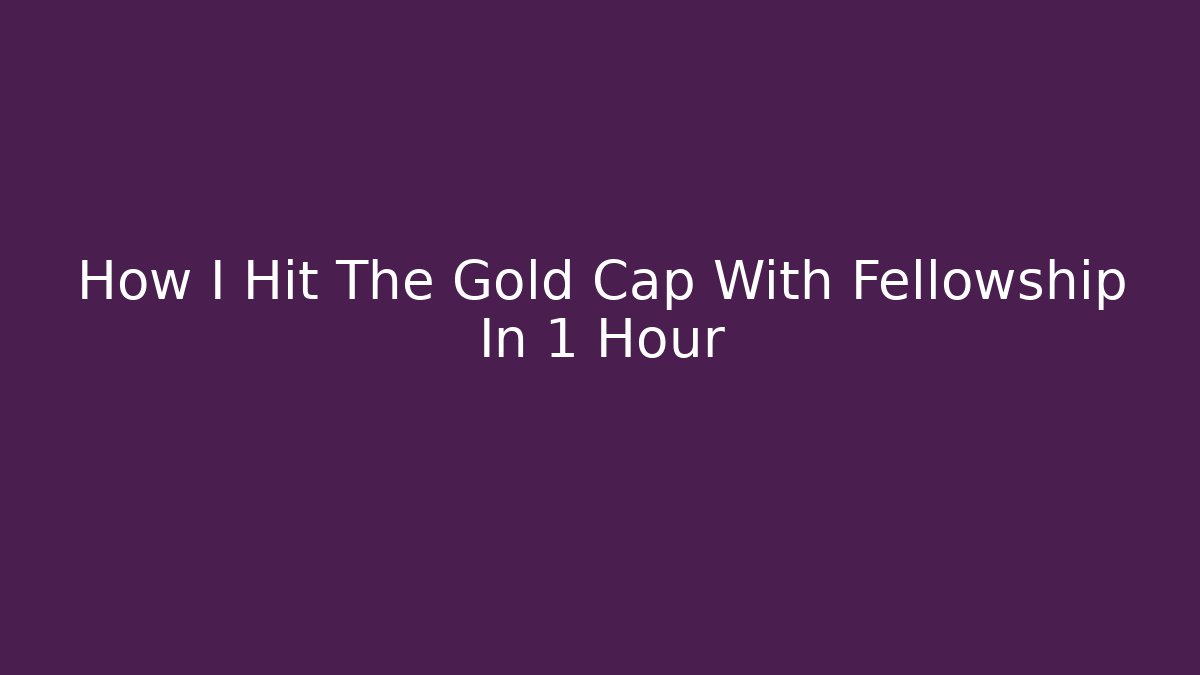 How I Hit The Gold Cap With Fellowship In 1 Hour - The Family Holidays