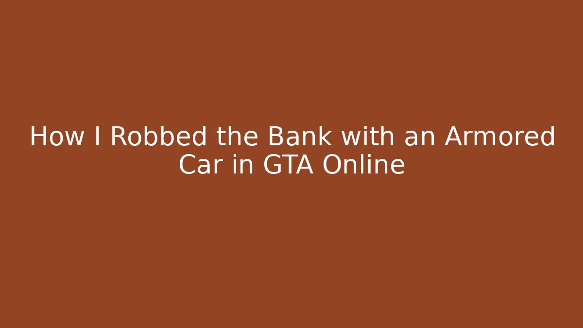 How I Robbed the Bank with an Armored Car in GTA Online