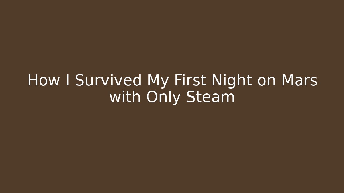How I Survived My First Night on Mars with Only Steam