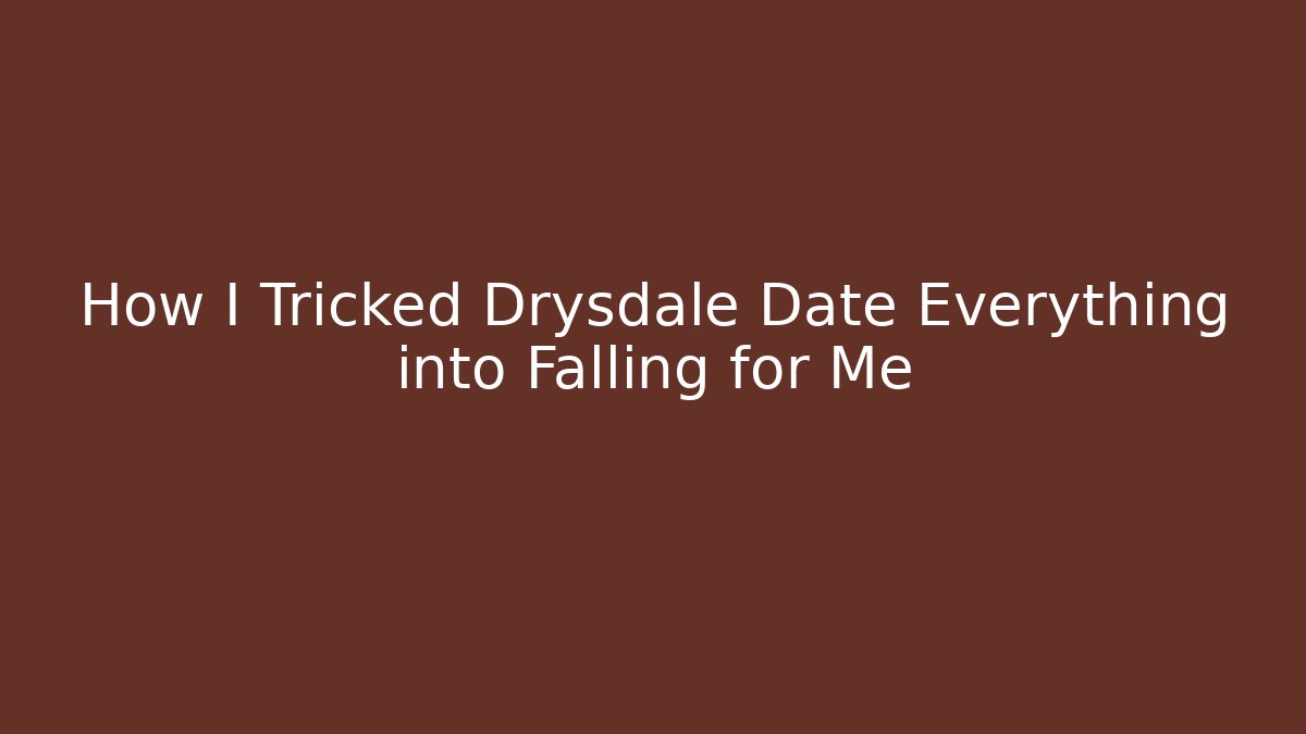 How I Tricked Drysdale Date Everything into Falling for Me