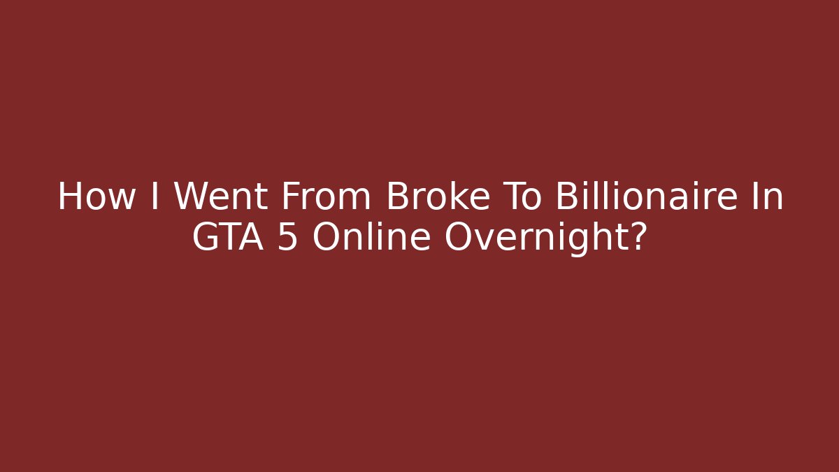 How I Went From Broke To Billionaire In GTA 5 Online Overnight?