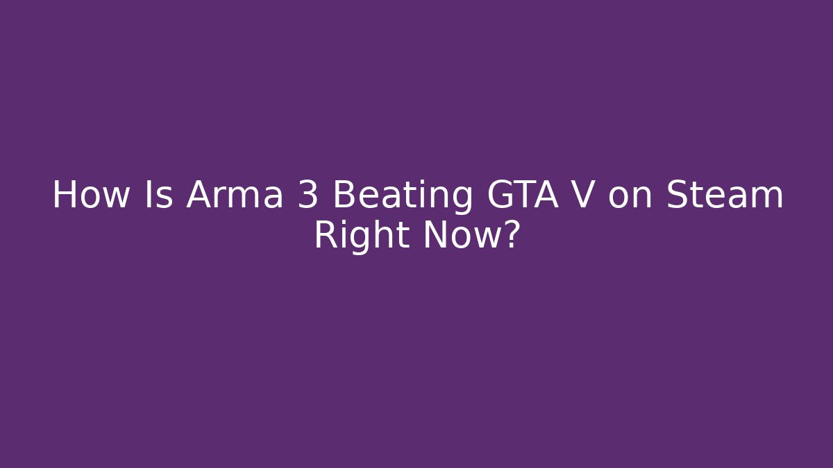 How Is Arma 3 Beating GTA V on Steam Right Now?