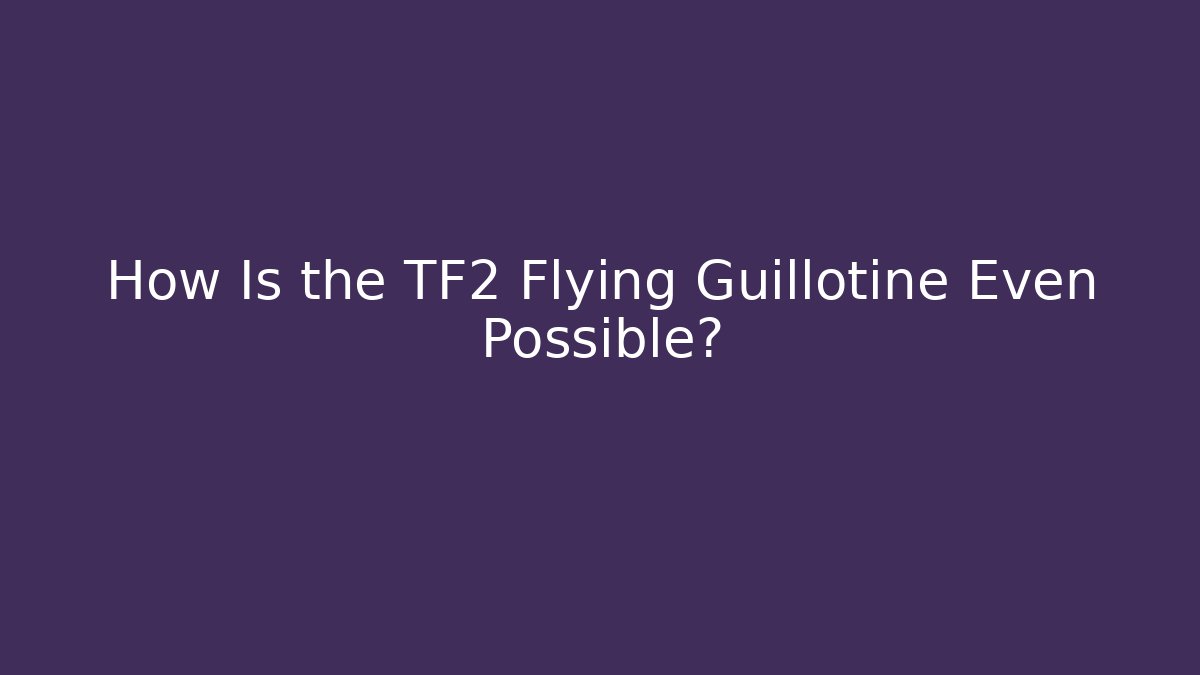 How Is the TF2 Flying Guillotine Even Possible? - The Family Holidays