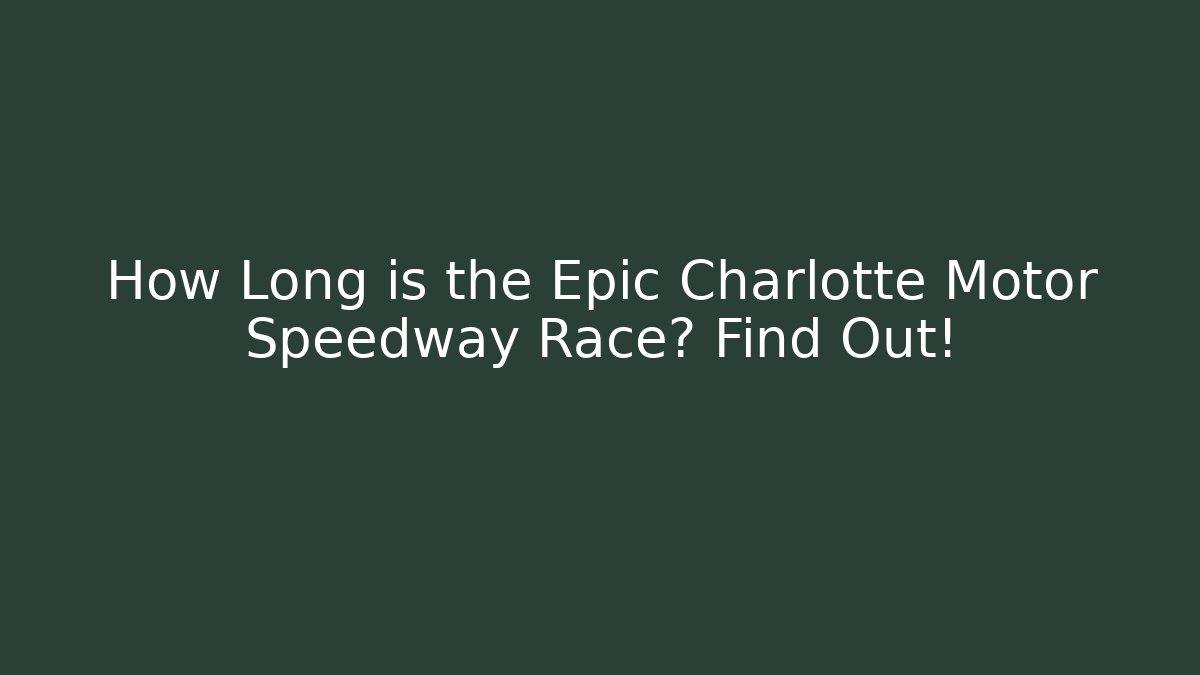 How Long is the Epic Charlotte Motor Speedway Race? Find Out!
