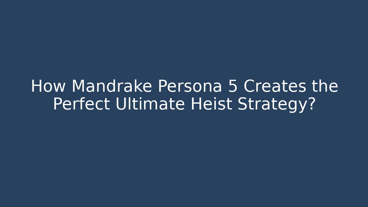 How Mandrake Persona 5 Creates the Perfect Ultimate Heist Strategy?
