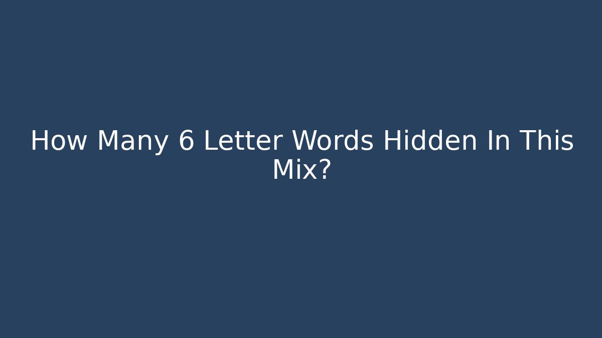 How Many 6 Letter Words Hidden In This Mix?