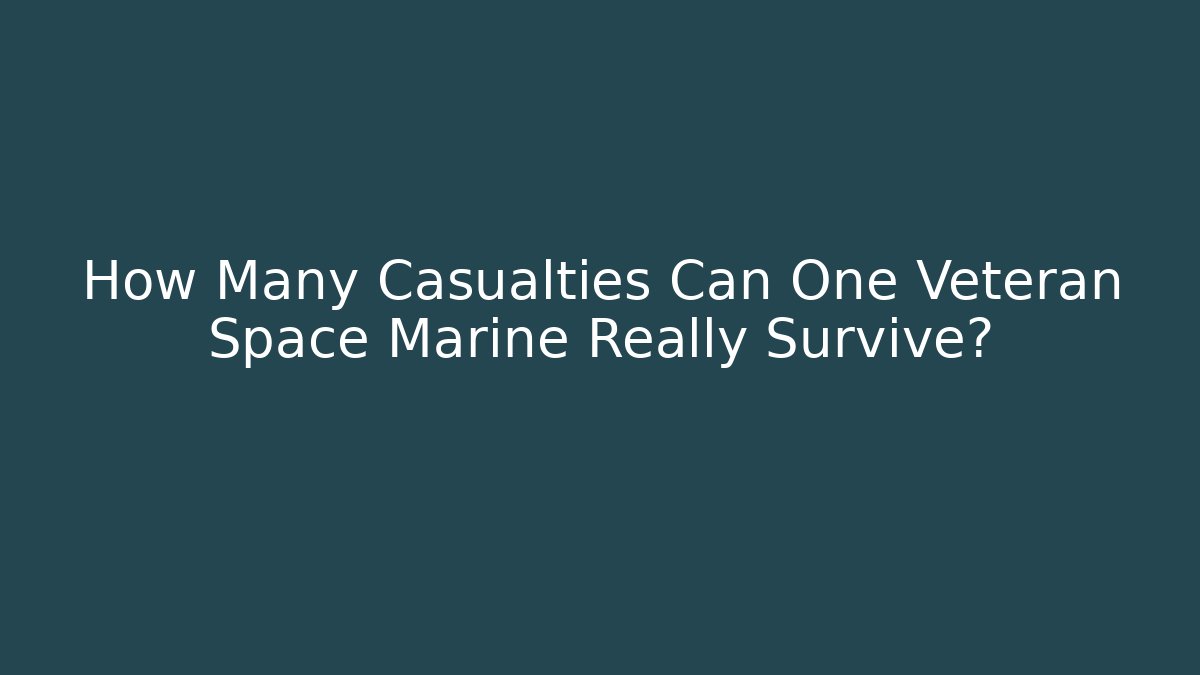 How Many Casualties Can One Veteran Space Marine Really Survive? - The Family Holidays