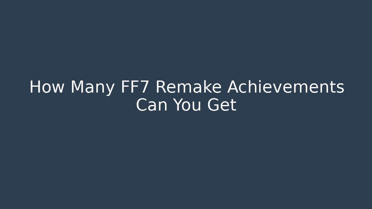 How Many FF7 Remake Achievements Can You Get - The Family Holidays