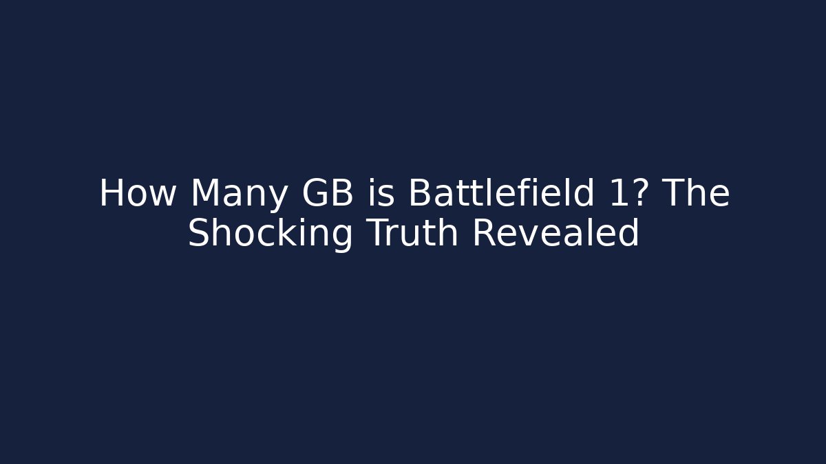 How Many GB is Battlefield 1? The Shocking Truth Revealed