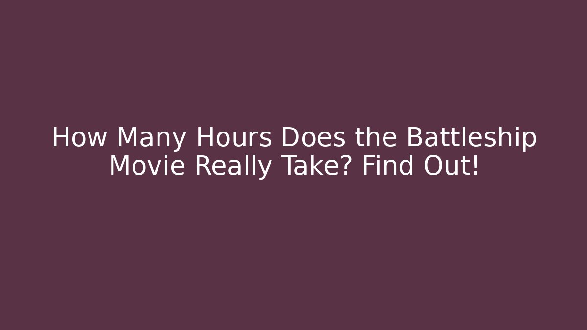 How Many Hours Does the Battleship Movie Really Take? Find Out!
