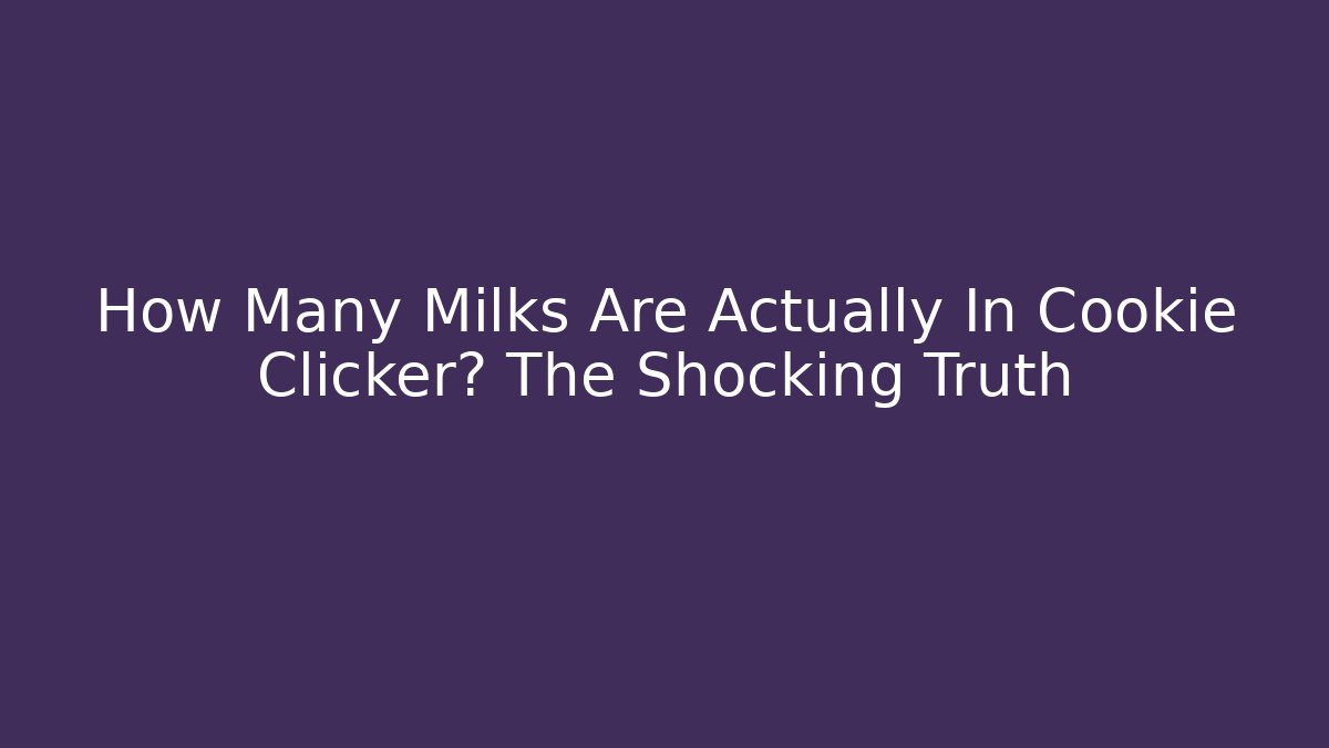 How Many Milks Are Actually In Cookie Clicker? The Shocking Truth