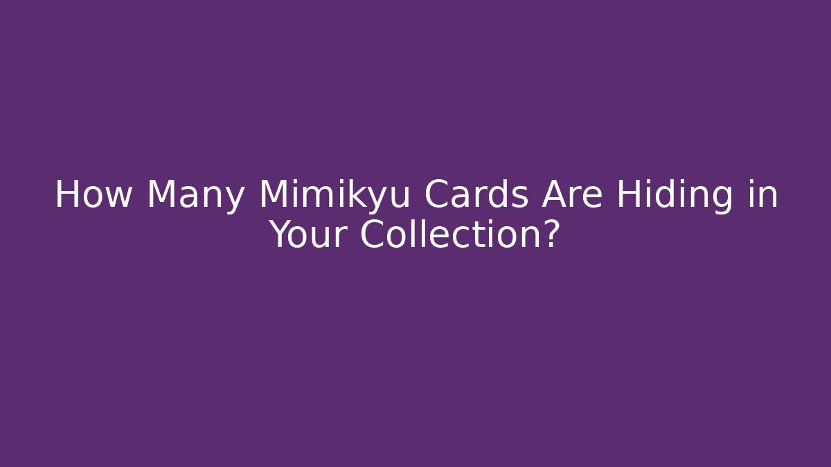 How Many Mimikyu Cards Are Hiding in Your Collection?