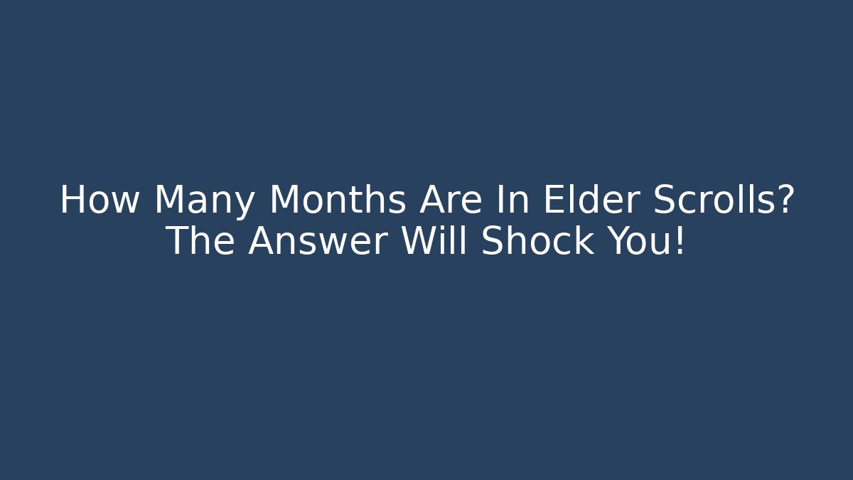 How Many Months Are In Elder Scrolls? The Answer Will Shock You!